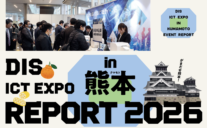 「DIS ICT EXPO 2026 in 熊本」 - 2 - 様々な業種で業務効率化を支えるICT展示