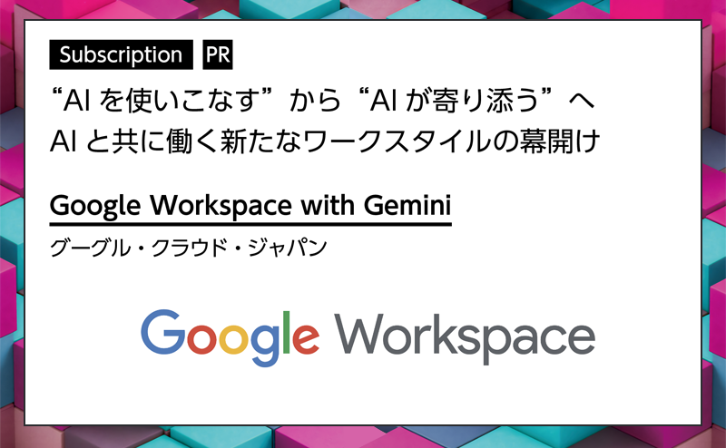 [PR] 【サブスクリプション特集 -2-】 「Google Workspace」×「Gemini」で変わる日常業務 グーグル・クラウド・ジャパン「 Google Workspace with Gemini 」