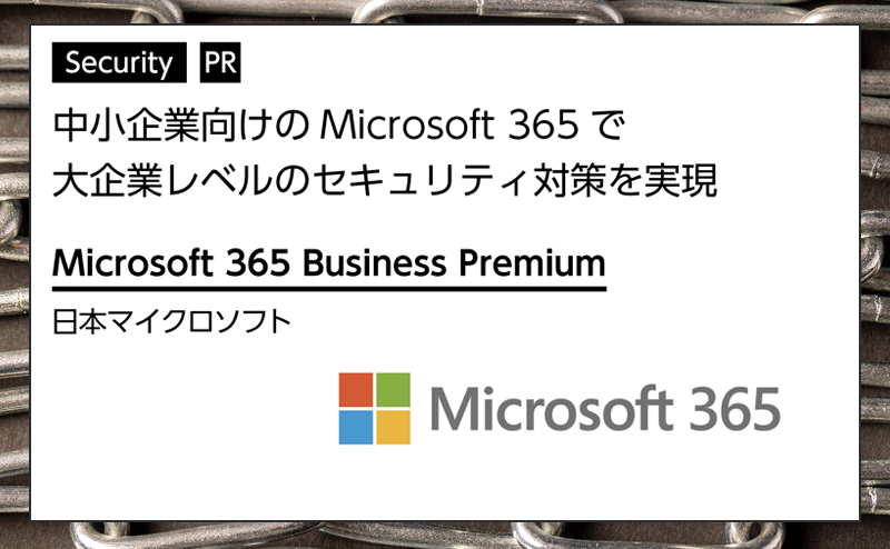 【セキュリティ特集】 中小企業でも大企業レベルのセキュリティを実現 マイクロソフト「Microsoft 365 Business Premium」