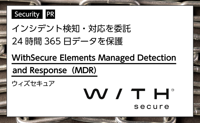 【セキュリティ特集】 専門家の知見で24時間365日データの侵害をブロック ウィズセキュア「WithSecure Elements Managed Detection and Response (MDR)」