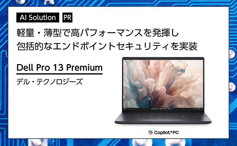 [PR] 【AI PC特集】 軽量・薄型で高性能AIと強固なセキュリティを備えた13インチPC デル・テクノロジーズ「Dell Pro 13 Premium」