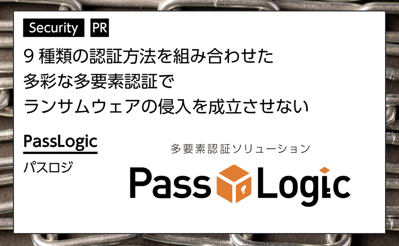 【セキュリティ特集】 多要素認証でランサムウェアの侵入を防ぐ 正規ID悪用を防止する認証設計 パスロジ「PassLogic」