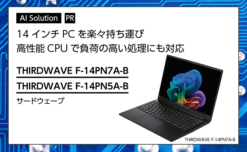 [PR] 【AI PC特集】 14インチPCを楽々持ち運び、高性能CPUで負荷の高い処理にも対応 サードウェーブ「THIRDWAVE F-14PN7A-B」「THIRDWAVE F-14PN5A-B」