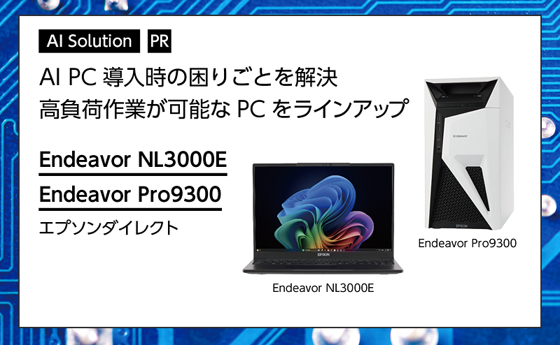 [PR] 【AI PC特集】 AI PC 導入時の困りごとを解決する高負荷作業が可能なPCをラインアップ エプソンダイレクト「Endeavor NL3000E」「Endeavor Pro9300」