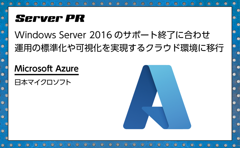 【サーバー特集】Windows Server 2016 サポート終了を機にオンプレ環境をクラウドに移行 日本マイクロソフト「Microsoft Azure」