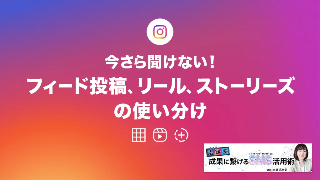 今さら聞けない！フィード投稿、リール、ストーリーズの使い分け（Instagram-第53回）