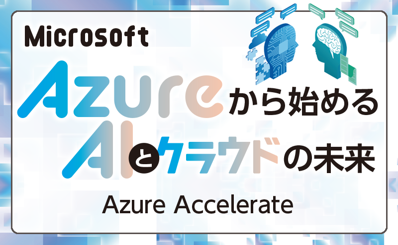 クラウドやAI活用を手厚くサポートする「Azure Accelerate」
