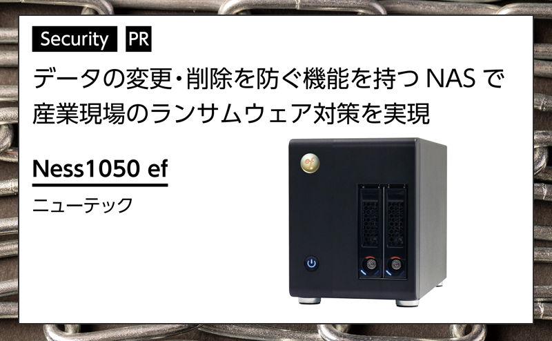 【セキュリティ特集】 ランサムウェア対策に有効、データを不変化する産業機器向けNAS ニューテック「Ness1050 ef」