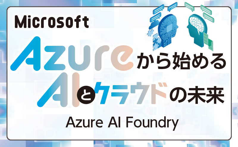 生成AIやカスタムAIアプリを迅速かつ安全に構築 統合型AI開発プラットフォーム「Azure AI Foundry」