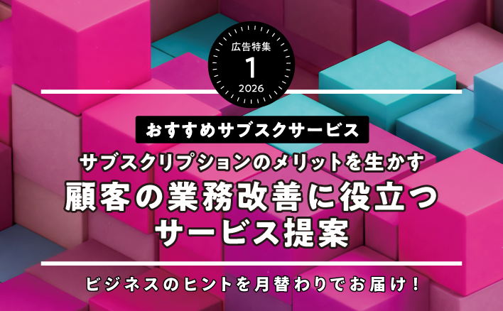 サブスクリプションのメリットを生かす　顧客の業務改善に役立つサービス提案