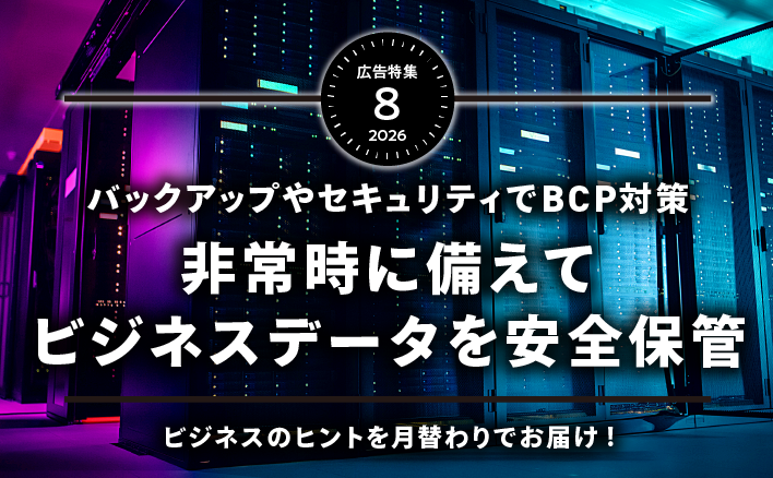 バックアップやセキュリティでBCP対策　非常時に備えてビジネスデータを安全保管特集